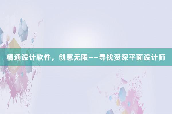 精通设计软件，创意无限——寻找资深平面设计师